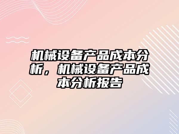 機械設備產品成本分析，機械設備產品成本分析報告