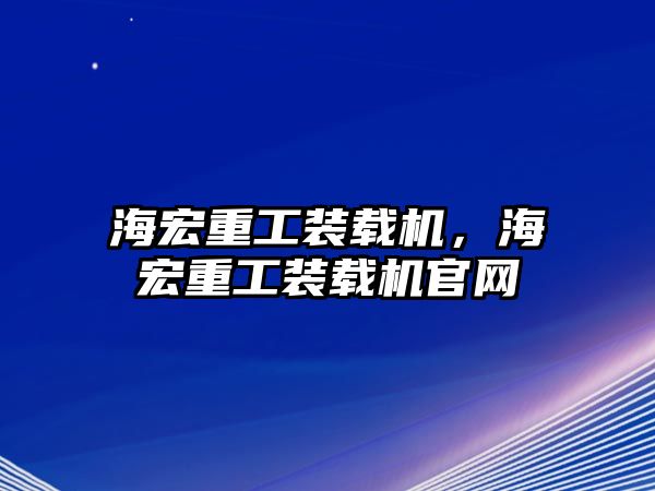 海宏重工裝載機，海宏重工裝載機官網