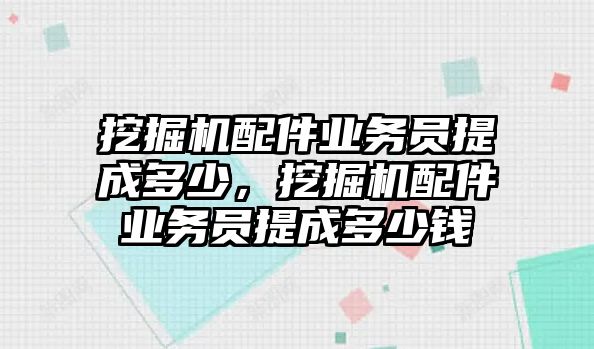 挖掘機配件業務員提成多少，挖掘機配件業務員提成多少錢