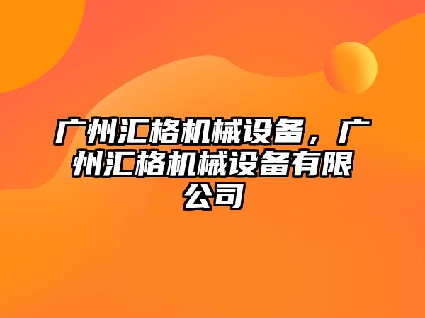 廣州匯格機械設備，廣州匯格機械設備有限公司