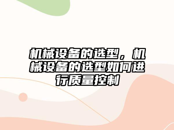 機械設(shè)備的選型，機械設(shè)備的選型如何進(jìn)行質(zhì)量控制