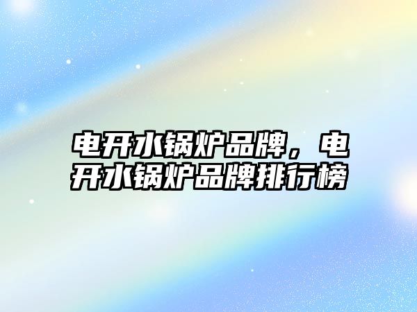 電開水鍋爐品牌，電開水鍋爐品牌排行榜