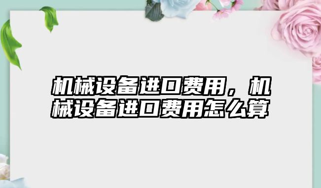 機械設(shè)備進(jìn)口費用，機械設(shè)備進(jìn)口費用怎么算