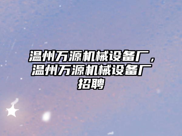 溫州萬源機械設備廠，溫州萬源機械設備廠招聘