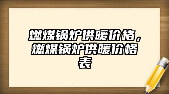 燃煤鍋爐供暖價格，燃煤鍋爐供暖價格表