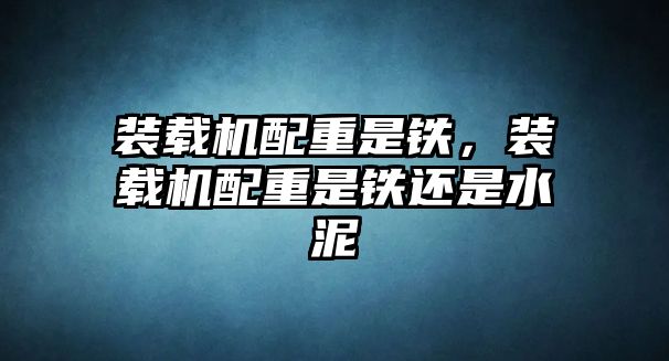 裝載機配重是鐵，裝載機配重是鐵還是水泥