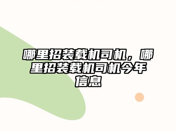 哪里招裝載機司機，哪里招裝載機司機今年信息