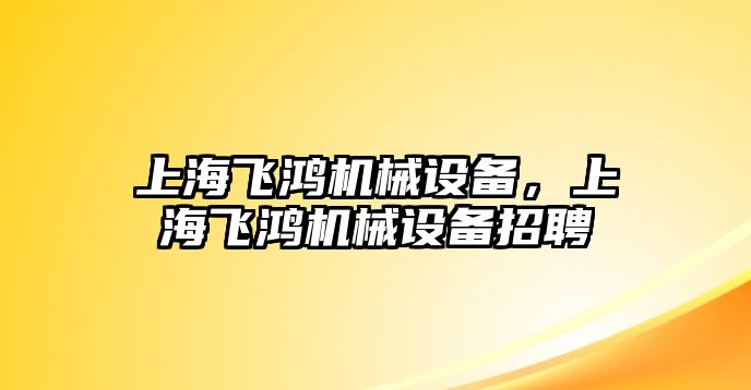 上海飛鴻機械設備，上海飛鴻機械設備招聘