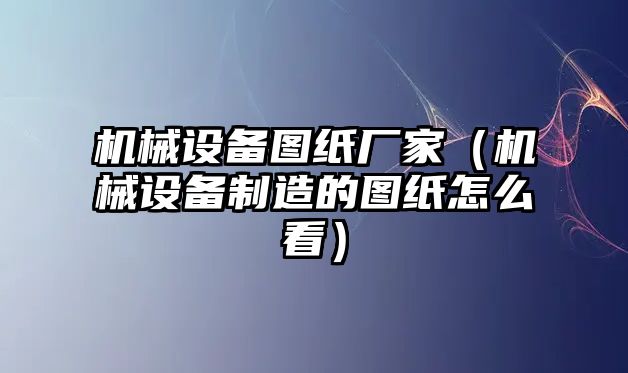 機(jī)械設(shè)備圖紙廠家（機(jī)械設(shè)備制造的圖紙?jiān)趺纯矗?/>	
								</i>
								<p class=