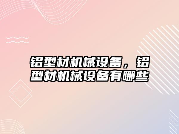 鋁型材機械設備，鋁型材機械設備有哪些