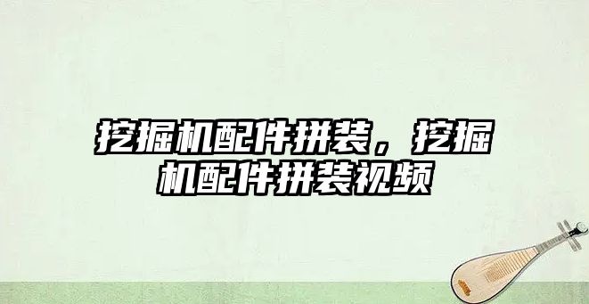 挖掘機配件拼裝，挖掘機配件拼裝視頻