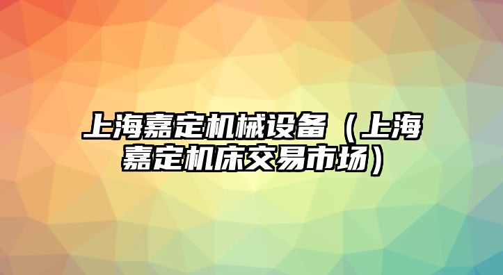 上海嘉定機械設備（上海嘉定機床交易市場）