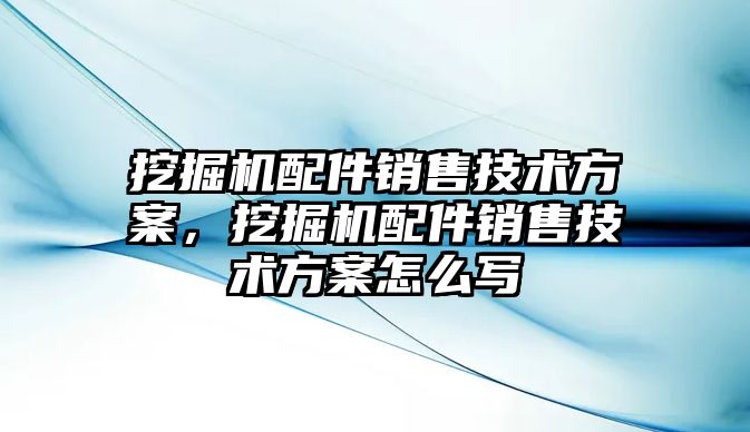 挖掘機配件銷售技術方案，挖掘機配件銷售技術方案怎么寫