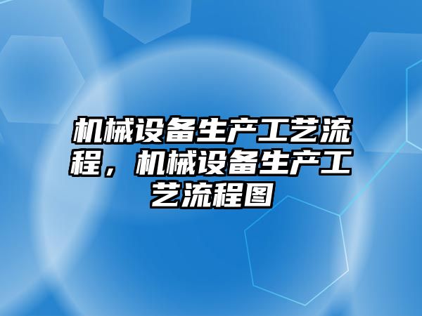 機械設備生產工藝流程，機械設備生產工藝流程圖