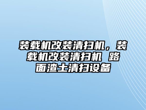 裝載機改裝清掃機，裝載機改裝清掃機 路面渣土清掃設備