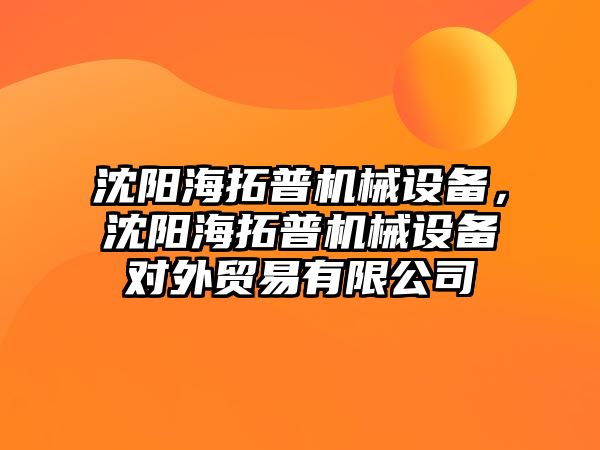 沈陽海拓普機械設備，沈陽海拓普機械設備對外貿易有限公司