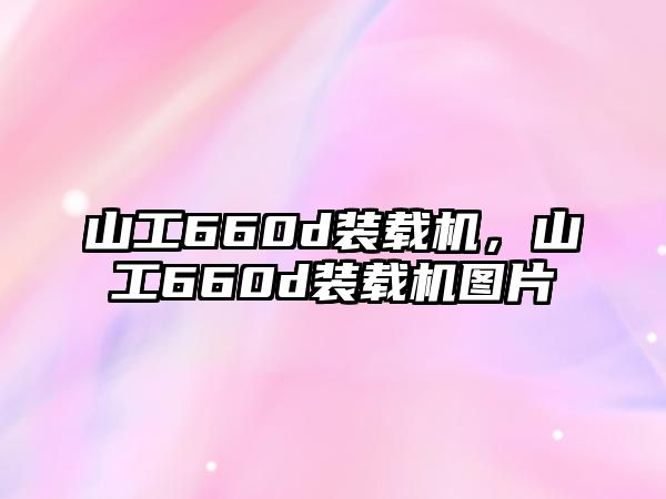 山工660d裝載機，山工660d裝載機圖片