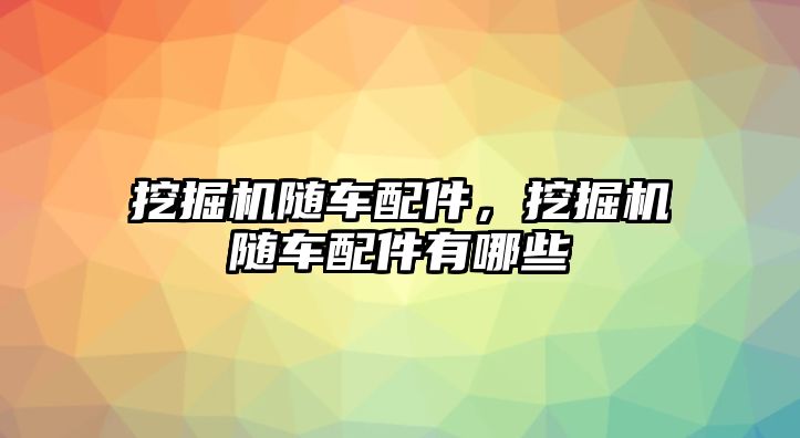 挖掘機隨車配件，挖掘機隨車配件有哪些