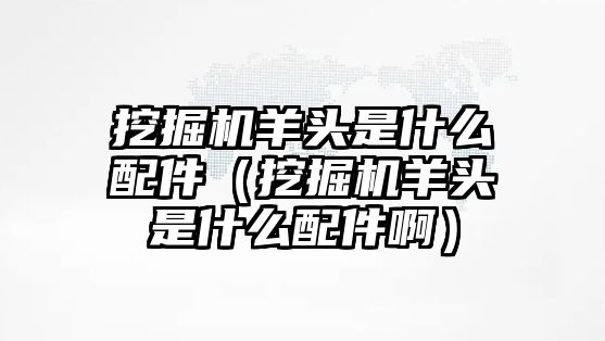 挖掘機(jī)羊頭是什么配件（挖掘機(jī)羊頭是什么配件?。?/>	
								</i>
								<p class=