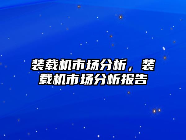 裝載機市場分析，裝載機市場分析報告