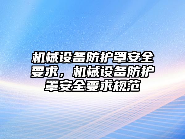 機械設備防護罩安全要求，機械設備防護罩安全要求規范