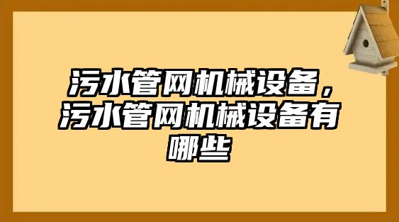 污水管網(wǎng)機(jī)械設(shè)備，污水管網(wǎng)機(jī)械設(shè)備有哪些