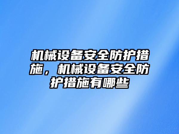 機械設備安全防護措施，機械設備安全防護措施有哪些