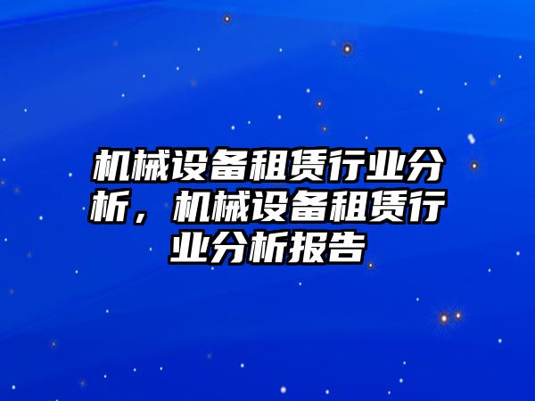 機械設備租賃行業分析，機械設備租賃行業分析報告