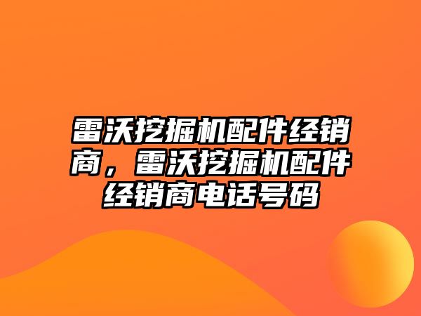 雷沃挖掘機配件經銷商，雷沃挖掘機配件經銷商電話號碼