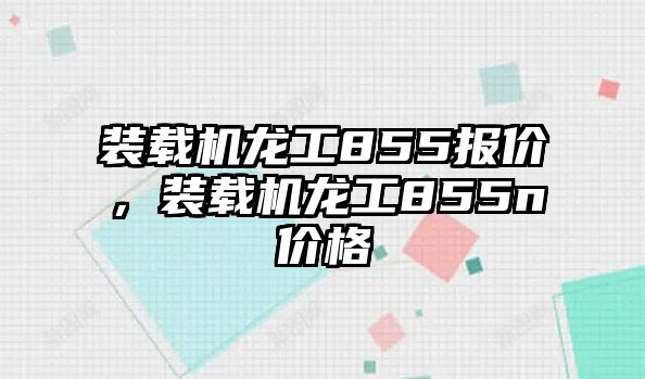 裝載機龍工855報價，裝載機龍工855n價格