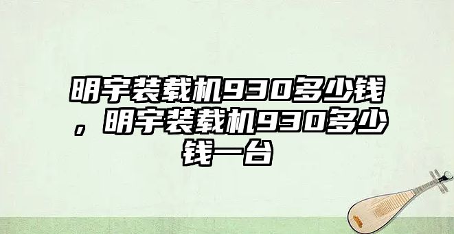 明宇裝載機930多少錢，明宇裝載機930多少錢一臺