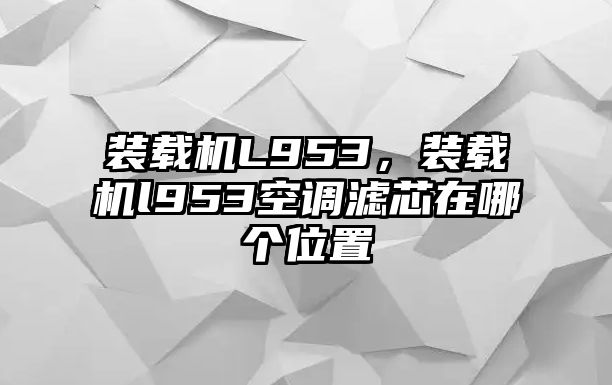 裝載機L953，裝載機l953空調濾芯在哪個位置