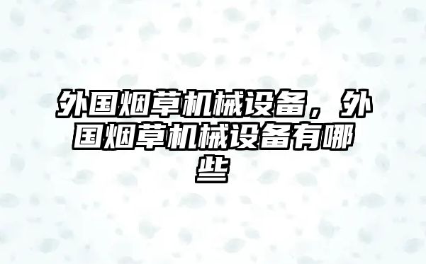 外國煙草機(jī)械設(shè)備，外國煙草機(jī)械設(shè)備有哪些