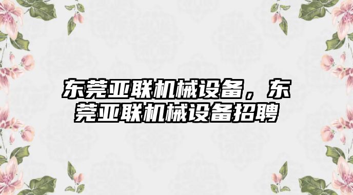 東莞亞聯機械設備，東莞亞聯機械設備招聘