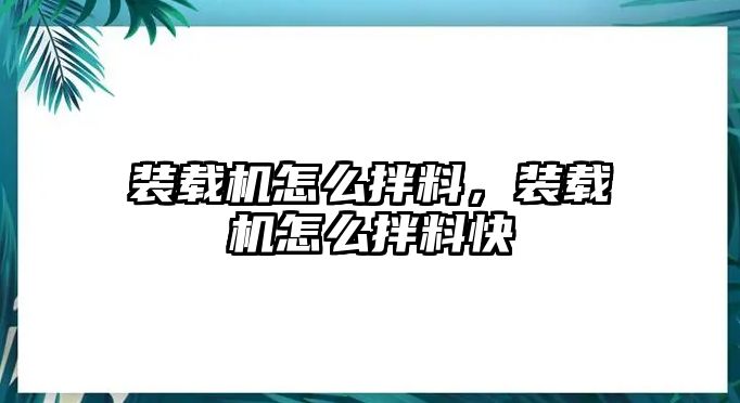 裝載機怎么拌料，裝載機怎么拌料快