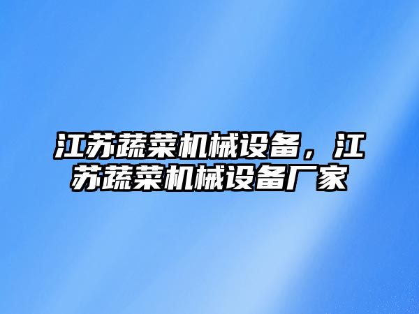 江蘇蔬菜機械設備，江蘇蔬菜機械設備廠家