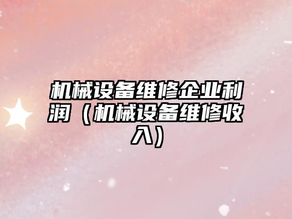 機械設備維修企業利潤（機械設備維修收入）