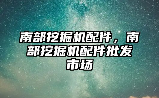 南部挖掘機配件，南部挖掘機配件批發(fā)市場