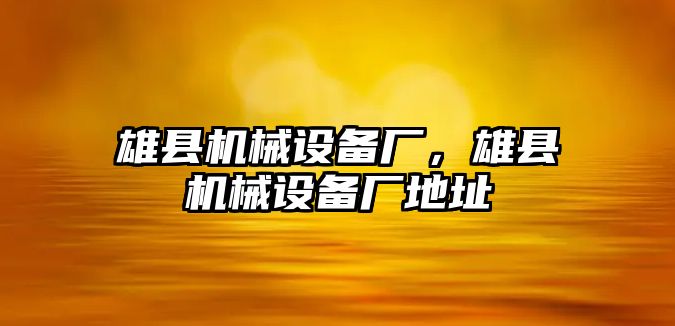 雄縣機械設(shè)備廠，雄縣機械設(shè)備廠地址