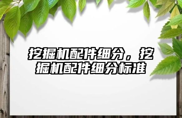 挖掘機配件細分，挖掘機配件細分標準