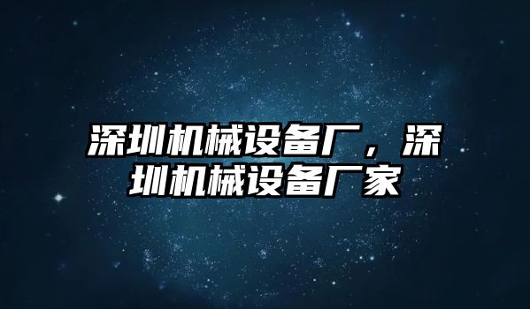 深圳機(jī)械設(shè)備廠，深圳機(jī)械設(shè)備廠家