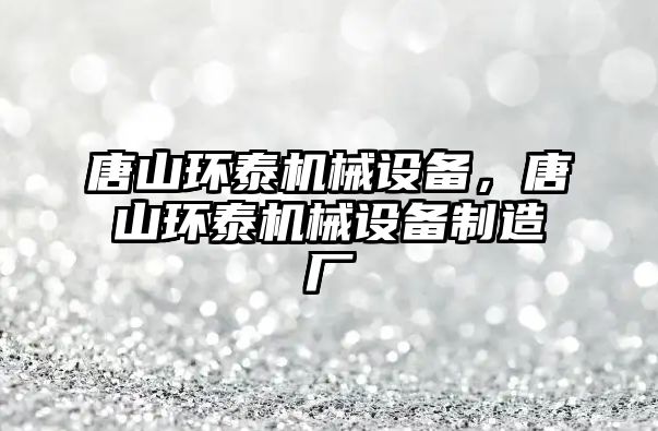 唐山環泰機械設備，唐山環泰機械設備制造廠