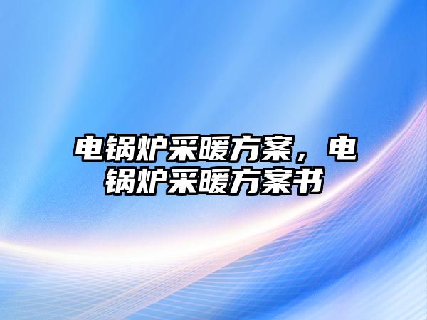 電鍋爐采暖方案，電鍋爐采暖方案書