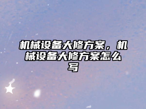 機械設備大修方案，機械設備大修方案怎么寫