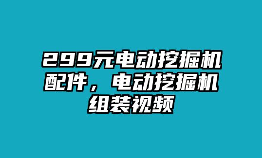 299元電動挖掘機配件，電動挖掘機組裝視頻