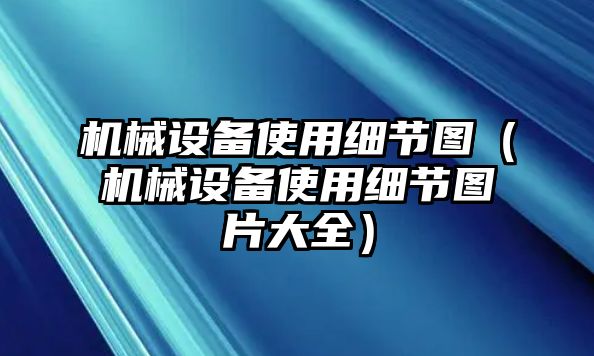 機械設備使用細節圖（機械設備使用細節圖片大全）