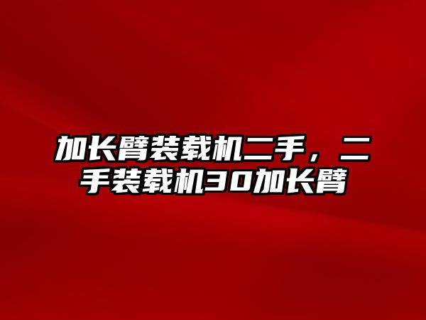 加長臂裝載機二手，二手裝載機30加長臂