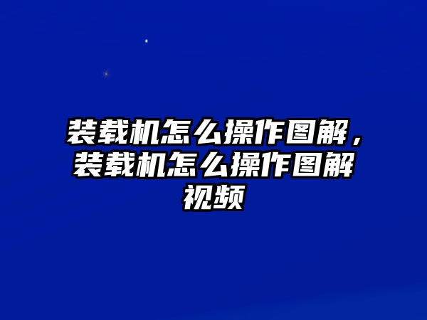 裝載機(jī)怎么操作圖解，裝載機(jī)怎么操作圖解視頻