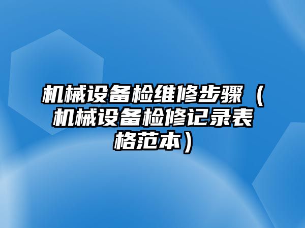 機械設備檢維修步驟（機械設備檢修記錄表格范本）