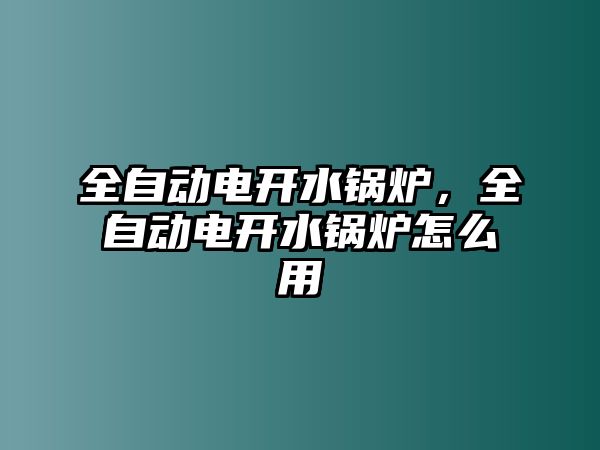 全自動電開水鍋爐，全自動電開水鍋爐怎么用